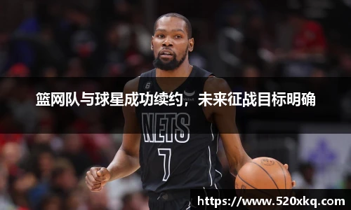篮网队与球星成功续约，未来征战目标明确