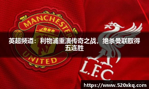 英超频道：利物浦重演传奇之战，绝杀曼联取得五连胜