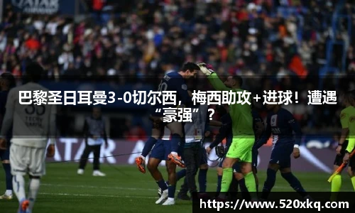 巴黎圣日耳曼3-0切尔西，梅西助攻+进球！遭遇“豪强”？