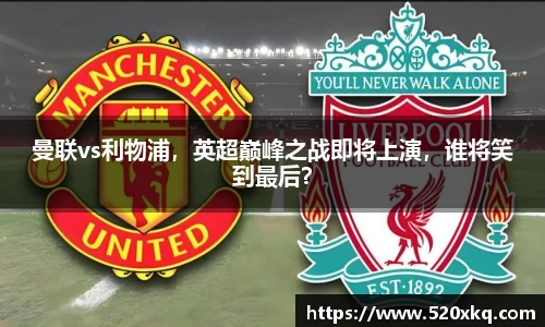 曼联vs利物浦，英超巅峰之战即将上演，谁将笑到最后？