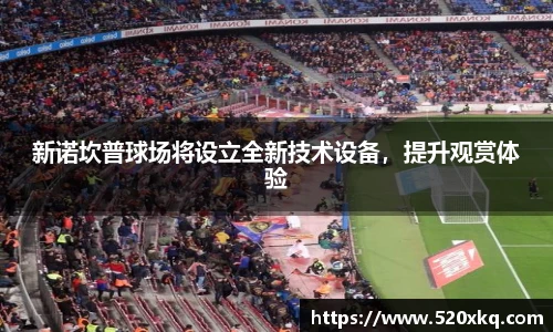 新诺坎普球场将设立全新技术设备，提升观赏体验