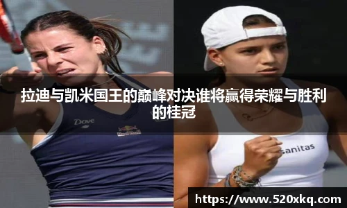 拉迪与凯米国王的巅峰对决谁将赢得荣耀与胜利的桂冠