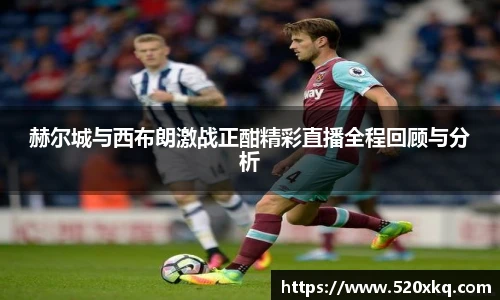 赫尔城与西布朗激战正酣精彩直播全程回顾与分析