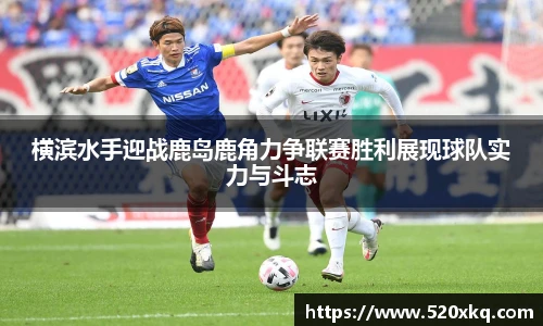 横滨水手迎战鹿岛鹿角力争联赛胜利展现球队实力与斗志