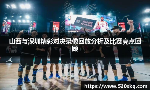 山西与深圳精彩对决录像回放分析及比赛亮点回顾