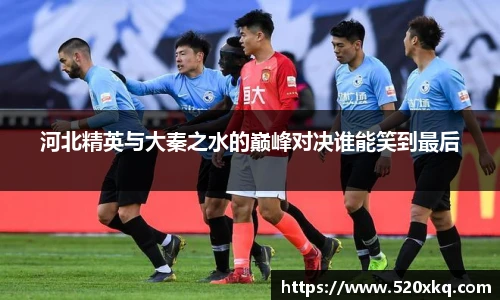 河北精英与大秦之水的巅峰对决谁能笑到最后
