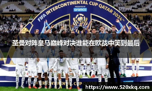 圣曼对阵皇马巅峰对决谁能在欧战中笑到最后