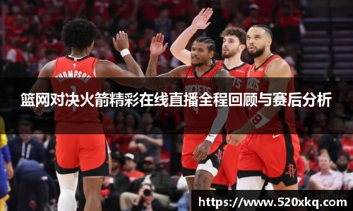 篮网对决火箭精彩在线直播全程回顾与赛后分析